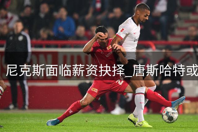 尼克斯面临薪资抉择 唐斯哈特或效仿文班降薪