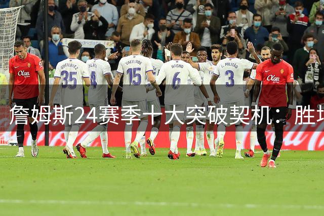 詹姆斯24赛季十大突破契机：胜场数有望登顶